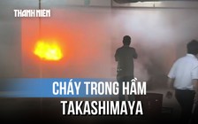 Cháy trong hầm tòa nhà Takashimaya ở trung tâm TP.HCM