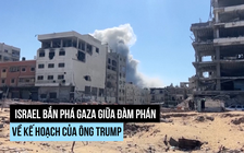 Dù đàm phán về kế hoạch của ông Trump, Israel vẫn bắn phá Gaza