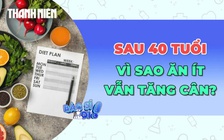 Vì sao sau 40 tuổi, cơ thể dễ tăng cân dù ăn ít?