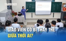 AI bùng nổ, giáo viên có dễ dàng bị thay thế?
