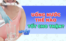 Uống nước như thế nào giúp thận khỏe, đào thải nhanh?