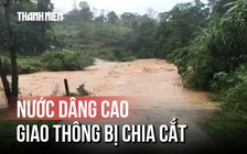 Nước cuồn cuộn đổ về, nhiều vùng biên giới Quảng Trị bị cô lập
