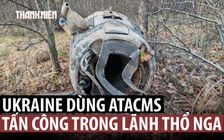 Ukraine lần đầu bắn ATCMS sâu vào đất Nga, Moscow tuyên bố đáp trả diệt 2 bệ phóng