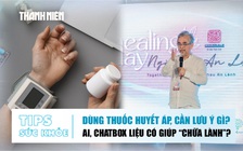 Bản tin sức khỏe ngày 20.11: Dùng thuốc huyết áp, cần lưu ý gì? | AI, Chatbox liệu có giúp 'chữa lành'?