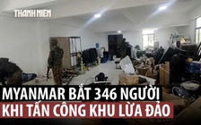 Myanmar tấn công khu lừa đảo trực tuyến, đánh sập nhà, bắt hơn 300 người