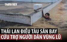 Thái Lan chịu lũ lịch sử, điều tàu sân bay đi cứu trợ