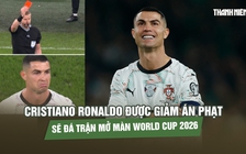 Cristiano Ronaldo được giảm án phạt, sẽ đá trận mở màn World Cup 2026