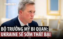 Bộ trưởng Mỹ cảnh báo Ukraine về thất bại hiển hiện