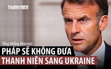 Ông Macron khẳng định Pháp không ‘gửi thanh niên đến Ukraine’ chống Nga