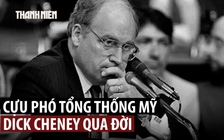 Ông Dick Cheney, cựu Phó tổng thống Mỹ thúc đẩy xâm lược Iraq, qua đời