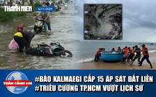 Toàn cảnh 17h: Bão Kalmaegi cấp 15 áp sát đất liền | Triều cường ở TP.HCM sẽ vượt lịch sử?