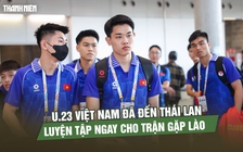 Đội U.23 Việt Nam đã đến Thái Lan, luyện tập ngay cho trận gặp Lào