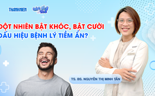 Bác sĩ ơi: Bỗng bật khóc, bật cười - dấu hiệu cảm xúc thất thường hay bệnh lý tiềm ẩn?
