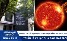 Xem nhanh 20h ngày 13.12: Trường xin lỗi vụ không công nhận bằng ĐH nước ngoài | ‘Tuần lễ kỳ lạ’ của bão mặt trời