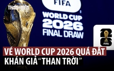 Fan bóng đá ta thán giá vé World Cup 2026 ‘cắt cổ’