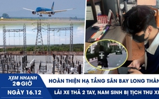 Xem nhanh 20h ngày 16.12: Hoàn thiện hạ tầng sân bay Long Thành | Lái xe thả 2 tay, nam sinh bị tịch thu xe
