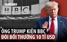 Ông Trump kiện BBC, đòi 10 tỉ USD vì cắt xén phát biểu liên quan bạo loạn đồi Capitol