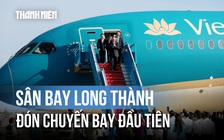 Dấu mốc lịch sử: Sân bay Long Thành đón chuyến bay đầu tiên
