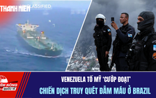 Tiêu điểm quốc tế 22.12: Venezuela tố Mỹ 'cướp đoạt' | Chiến dịch truy quét đẫm máu ở Brazil