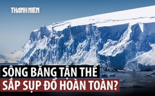 Nguy cơ thảm họa tiềm tàng ở sông băng 'tận thế'