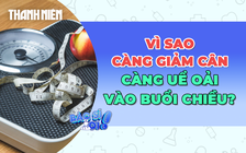 Vì sao càng giảm cân càng uể oải vào buổi chiều?