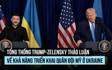 Hội đàm Trump - Zelensky tính khả năng triển khai quân Mỹ ở Ukraine