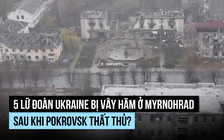 1.000 lính Ukraine bị Nga vây hãm ở Myrnohrad?