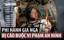 Nga phải thay phi hành gia lên ISS vì cáo buộc cáo buộc vi phạm an ninh?