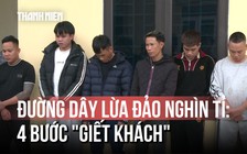 Triệt phá đường dây lừa đảo ngàn tỉ: Dùng kịch bản 4 bước 'giết khách'