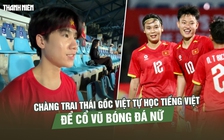 Chàng trai Thái gốc Việt tự học Tiếng Việt để… cổ vũ bóng đá nữ