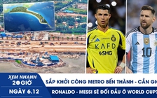 Xem nhanh 20h ngày 6.12: Sắp khởi công metro Bến Thành - Cần Giờ | Ronaldo - Messi sẽ đối đầu ở World Cup?