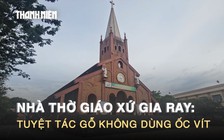 Khám phá Nhà thờ Giáo xứ Gia Ray: Tuyệt tác gỗ không dùng ốc vít