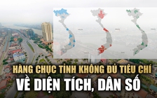 Hàng chục tỉnh không đủ tiêu chí về diện tích, dân số