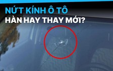 Kính chắn gió ô tô bị nứt: Nên hàn lại hay thay mới?