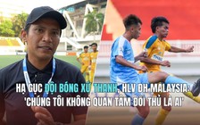 Hạ gục đội bóng xứ Thanh, HLV ĐH Malaysia: 'Chúng tôi không quan tâm đối thủ là ai'