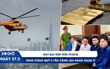 Xem nhanh 20h ngày 27.3: Máy bay rợp trời TP.HCM l Sung công quỹ 6 tấn vàng lậu trị giá hàng ngàn tỉ