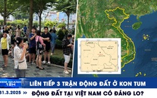 Xem nhanh 12h: Liên tiếp 3 trận động đất ở Kon Tum | Động đất tại Việt Nam có đáng lo?