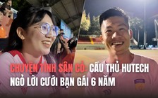 Chuyện tình sân cỏ: Cầu thủ tài năng của HUTECH ngỏ lời cưới bạn gái 6 năm