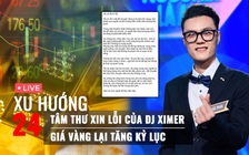 Xu Hướng 24: Tâm thư xin lỗi của DJ Ximer | Giá vàng lại tăng kỷ lục