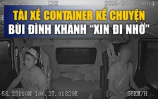 Thái độ lạ của Bùi Đình Khánh trên xe container khi trốn truy nã, nói gì với tài xế cho đi nhờ?