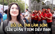 Đổi ca, tan làm sớm để xem sơ duyệt diễu binh diễu hành tối 25.4