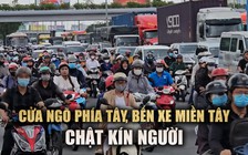 Cửa ngõ phía tây TP.HCM chật kín người, Bến xe Miền Tây quá tải