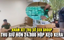 Công an thu giữ hơn 24.000 hộp kẹo Kera tại Công ty Chị Em Rọt