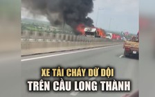 Xe tải cháy dữ dội trên cầu Long Thành, cao tốc kẹt xe nghiêm trọng