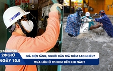 XEM NHANH 20H 10.5: Giá điện tăng, người dân trả thêm bao nhiêu? | Mưa lớn ở TP.HCM đến khi nào?