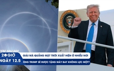 Xem nhanh 20h ngày 12.5: Giải mã quầng mặt trời bí ẩn | Ông Trump được Qatar tặng máy bay Không Lực Một?