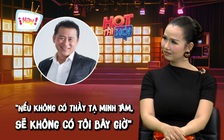 Võ Hạ Trâm: Nếu không có thầy Tạ Minh Tâm, sẽ không có tôi bây giờ
