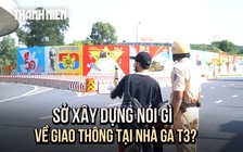 Sở Xây dựng TP.HCM nói gì về tình trạng giao thông bát nháo ở nhà ga T3?