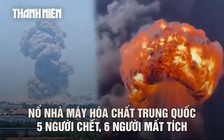 Hình ảnh vụ nổ dữ dội làm 5 người chết ở nhà máy hóa chất Trung Quốc