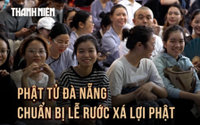 Gần 200 tình nguyện viên, phật tử Đà Nẵng dốc lòng chuẩn bị lễ rước xá lợi Phật